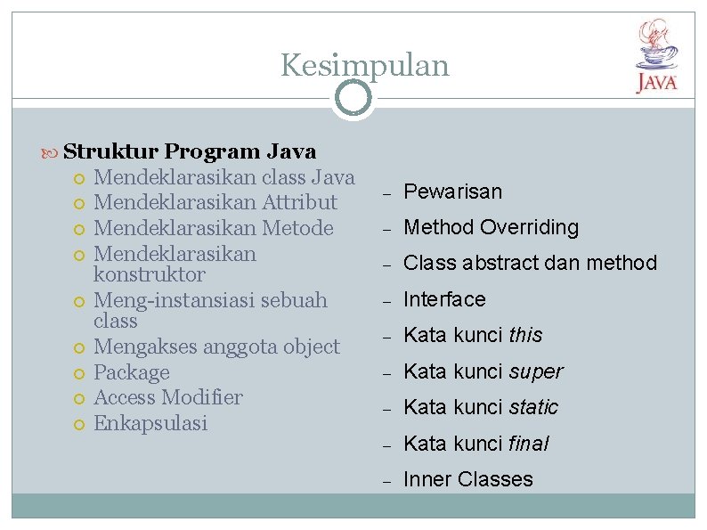 Kesimpulan Struktur Program Java Mendeklarasikan class Java Mendeklarasikan Attribut Mendeklarasikan Metode Mendeklarasikan konstruktor Meng-instansiasi