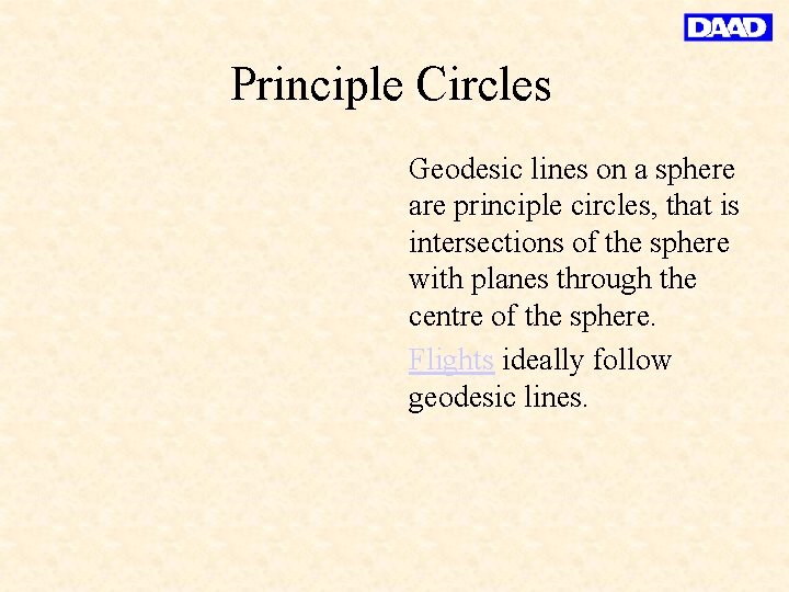 Principle Circles Geodesic lines on a sphere are principle circles, that is intersections of