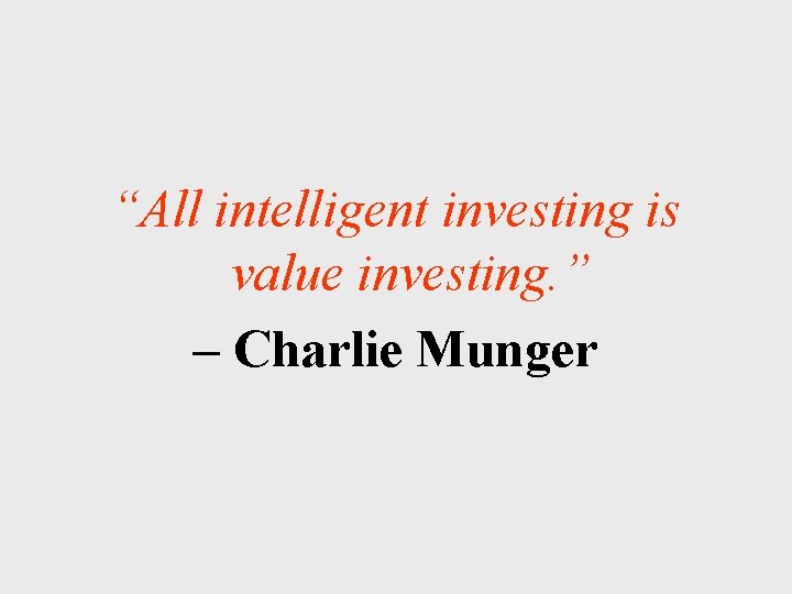 “All intelligent investing is value investing. ” – Charlie Munger 