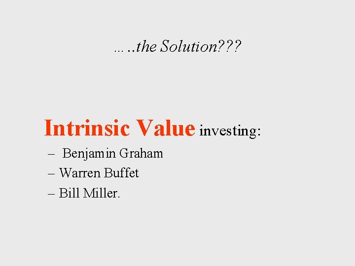 …. . the Solution? ? ? Intrinsic Value investing: – Benjamin Graham – Warren