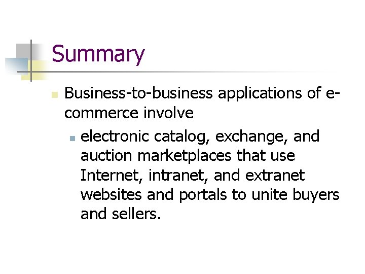 Summary n Business-to-business applications of ecommerce involve n electronic catalog, exchange, and auction marketplaces