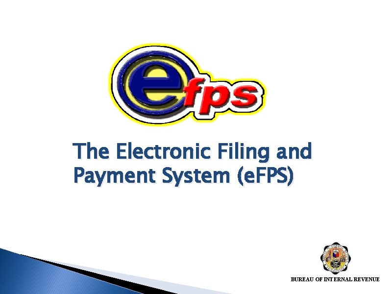 The Electronic Filing and Payment System (e. FPS) BUREAU OF INTERNAL REVENUE 
