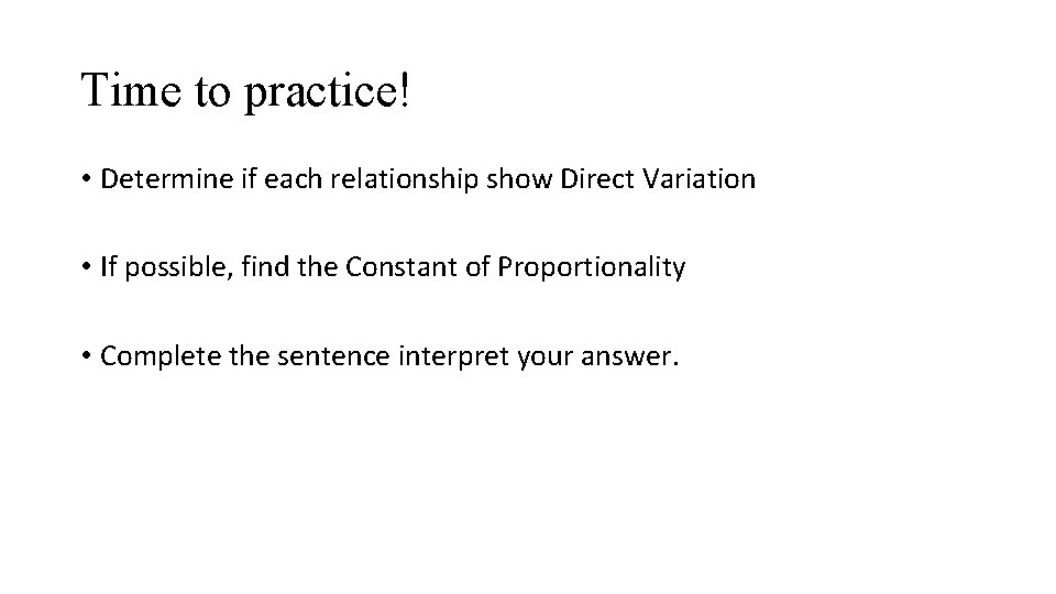 Time to practice! • Determine if each relationship show Direct Variation • If possible,