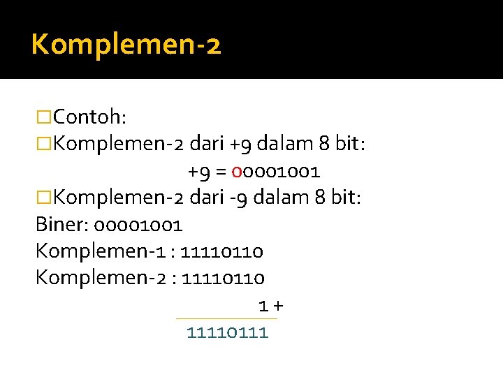 Komplemen-2 �Contoh: �Komplemen-2 dari +9 dalam 8 bit: +9 = 00001001 �Komplemen-2 dari -9