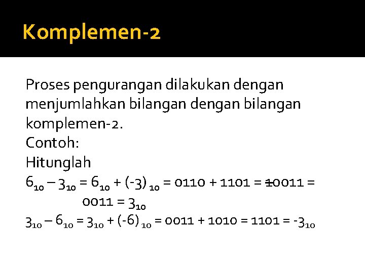 Komplemen-2 Proses pengurangan dilakukan dengan menjumlahkan bilangan dengan bilangan komplemen-2. Contoh: Hitunglah 610 –