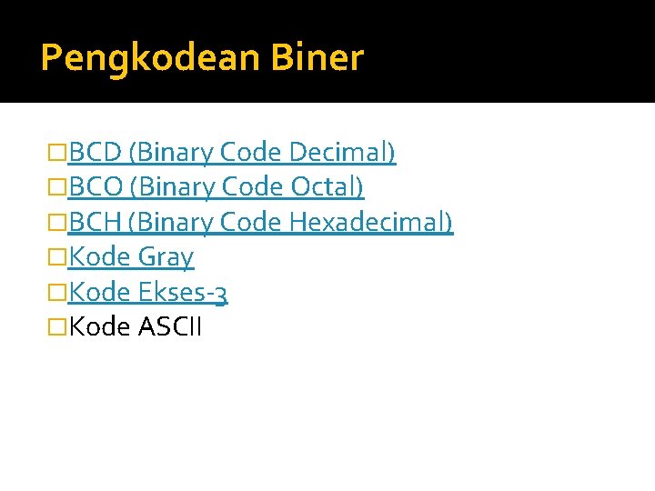 Pengkodean Biner �BCD (Binary Code Decimal) �BCO (Binary Code Octal) �BCH (Binary Code Hexadecimal)