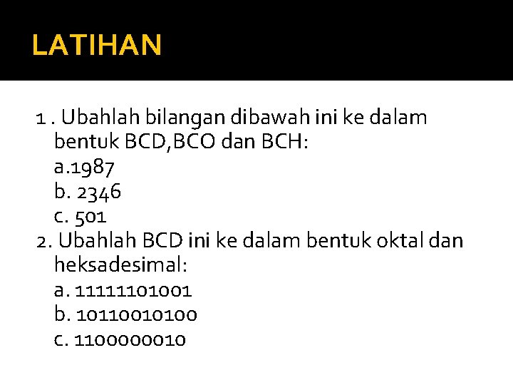 LATIHAN 1. Ubahlah bilangan dibawah ini ke dalam bentuk BCD, BCO dan BCH: a.