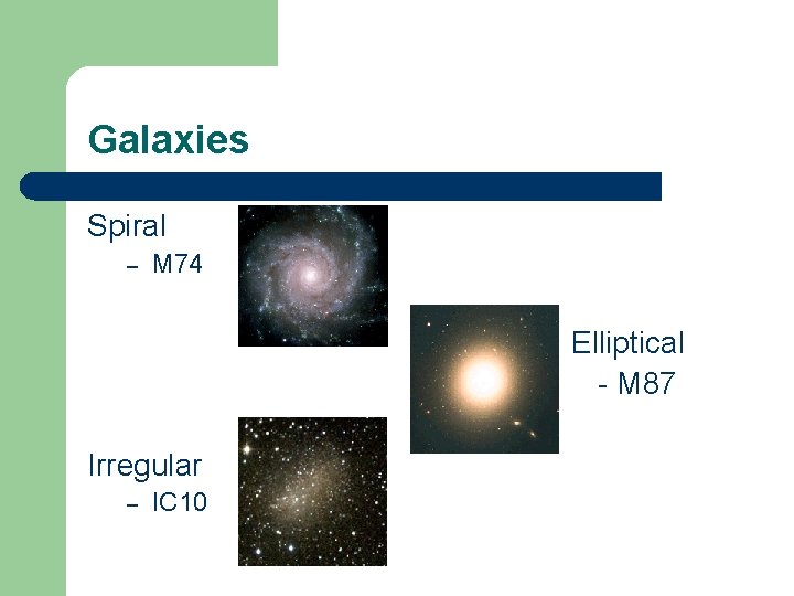 Galaxies Spiral – M 74 Elliptical - M 87 Irregular – IC 10 