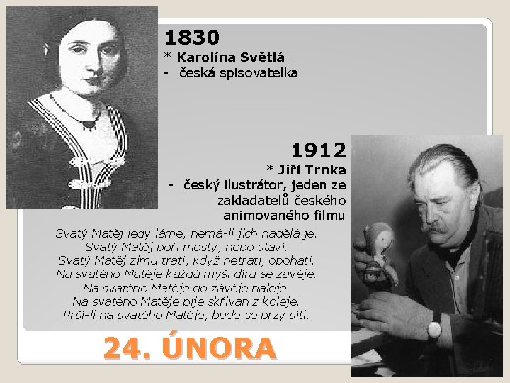 1830 * Karolína Světlá - česká spisovatelka 1912 * Jiří Trnka - český ilustrátor,