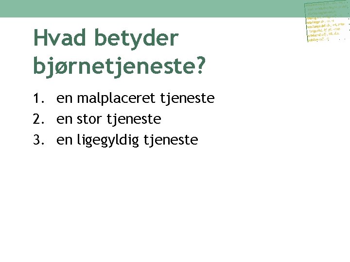 Hvad betyder bjørnetjeneste? 1. en malplaceret tjeneste 2. en stor tjeneste 3. en ligegyldig