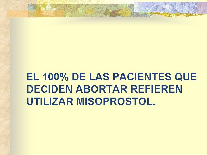 EL 100% DE LAS PACIENTES QUE DECIDEN ABORTAR REFIEREN UTILIZAR MISOPROSTOL. 