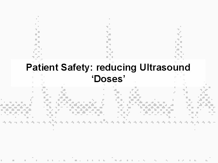 Patient Safety: reducing Ultrasound ‘Doses’ 