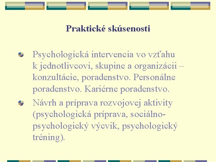 Praktické skúsenosti Psychologická intervencia vo vzťahu k jednotlivcovi, skupine a organizácii – konzultácie, poradenstvo.