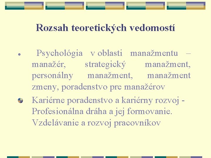 Rozsah teoretických vedomostí ● Psychológia v oblasti manažmentu – manažér, strategický manažment, personálny manažment,