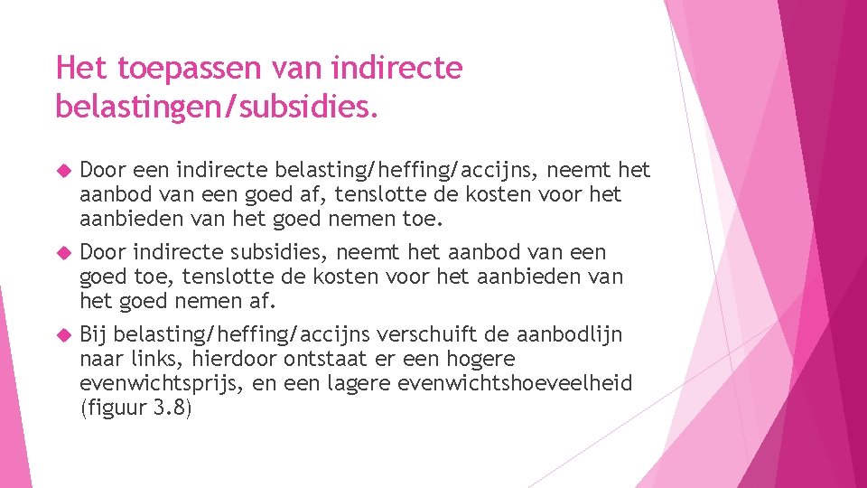 Het toepassen van indirecte belastingen/subsidies. Door een indirecte belasting/heffing/accijns, neemt het aanbod van een