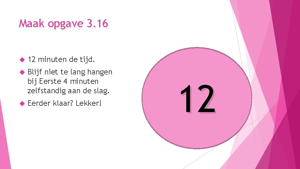 Maak opgave 3. 16 12 minuten de tijd. Blijf niet te lang hangen bij