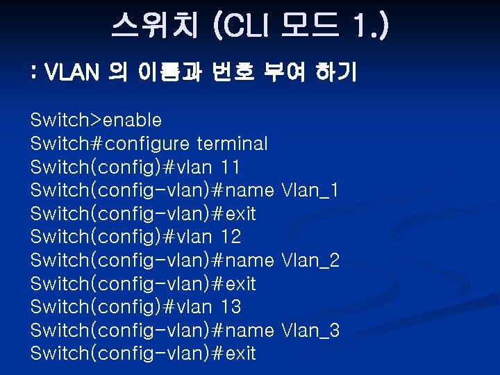 스위치 (CLI 모드 1. ) : VLAN 의 이름과 번호 부여 하기 Switch>enable Switch#configure