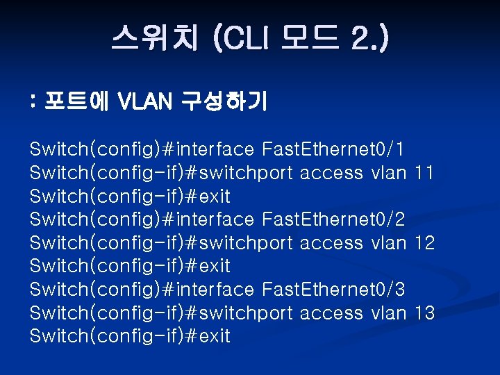 스위치 (CLI 모드 2. ) : 포트에 VLAN 구성하기 Switch(config)#interface Fast. Ethernet 0/1 Switch(config-if)#switchport
