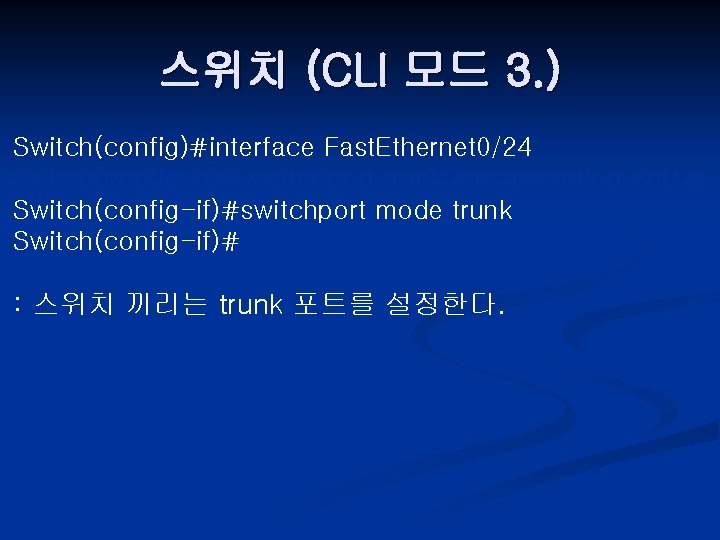 스위치 (CLI 모드 3. ) Switch(config)#interface Fast. Ethernet 0/24 Switch(config-if)# switchport trunk encapsulation dot