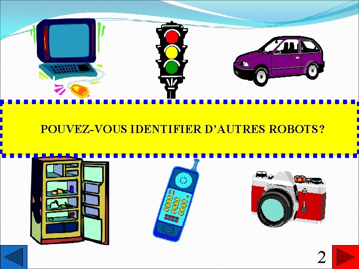 REGARDEZ AUTOUR DE VOUS? POUVEZ-VOUS IDENTIFIER D’AUTRES ROBOTS? VOYEZ-VOUS DES ROBOTS? 2 