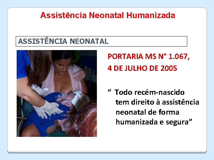 Assistência Neonatal Humanizada ASSISTÊNCIA NEONATAL PORTARIA MS N° 1. 067, 4 DE JULHO DE