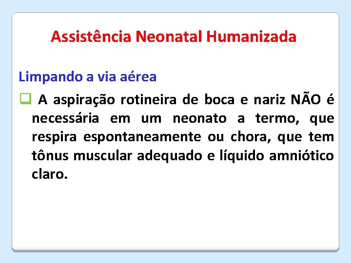 Assistência Neonatal Humanizada Limpando a via aérea q A aspiração rotineira de boca e