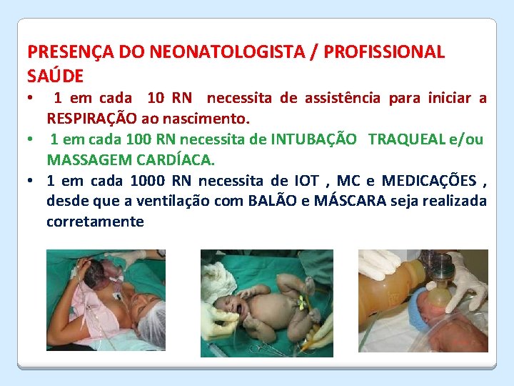 PRESENÇA DO NEONATOLOGISTA / PROFISSIONAL SAÚDE 1 em cada 10 RN necessita de assistência