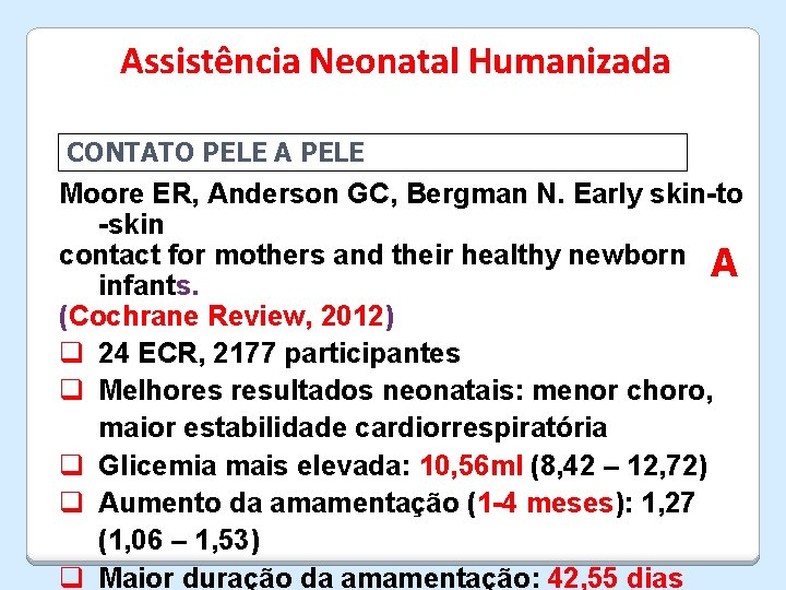 Assistência Neonatal Humanizada CONTATO PELE A PELE Moore ER, Anderson GC, Bergman N. Early