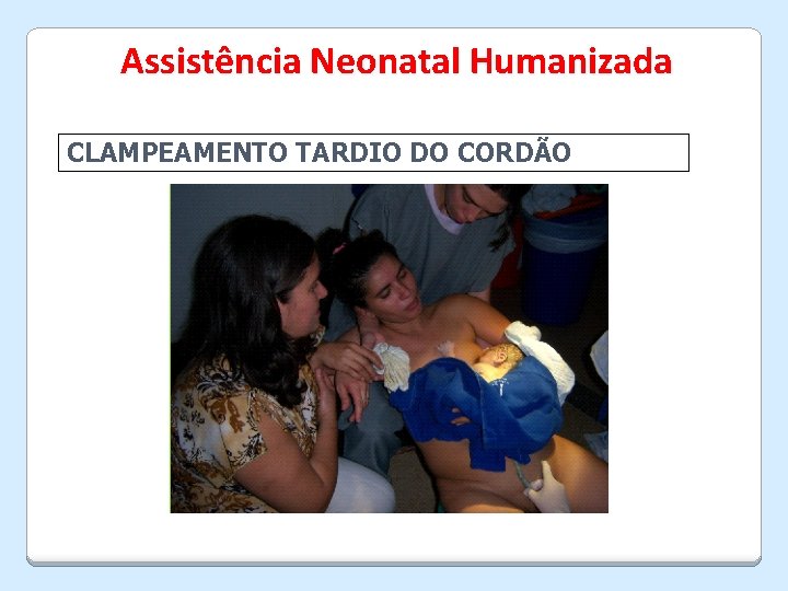 Assistência Neonatal Humanizada CLAMPEAMENTO TARDIO DO CORDÃO 