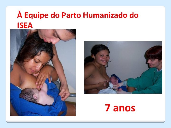 À Equipe do Parto Humanizado do ISEA 7 anos 