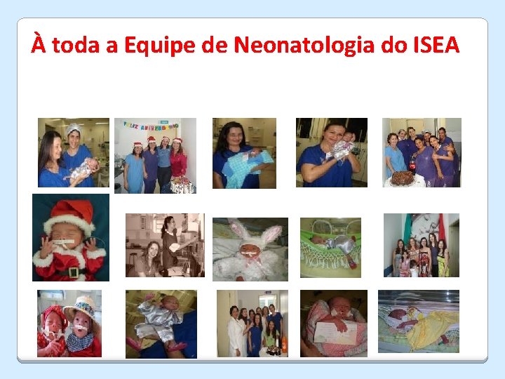 À toda a Equipe de Neonatologia do ISEA 