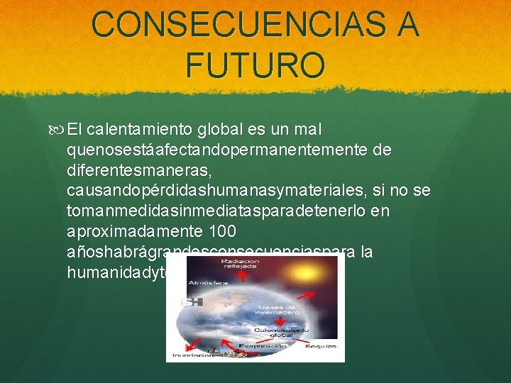 CONSECUENCIAS A FUTURO El calentamiento global es un mal quenosestáafectandopermanentemente de diferentesmaneras, causandopérdidashumanasymateriales, si