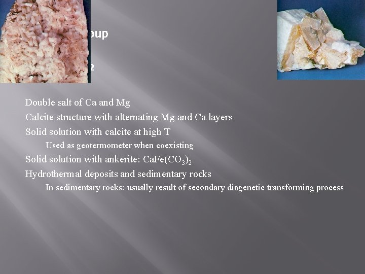 Dolomite Group Dolomite Ca. Mg(CO 3)2 Double salt of Ca and Mg Calcite structure Dolomite Group Dolomite Ca. Mg(CO 3)2 Double salt of Ca and Mg Calcite structure
