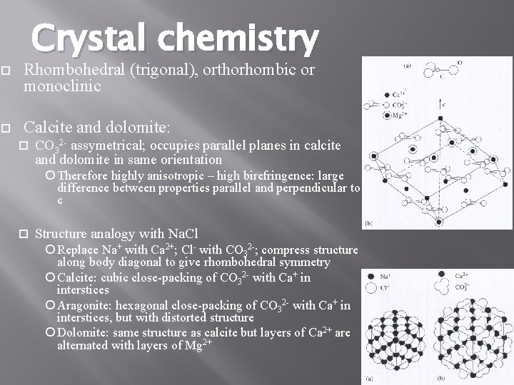Crystal chemistry Rhombohedral (trigonal), orthorhombic or monoclinic Calcite and dolomite: CO 32 - assymetrical;