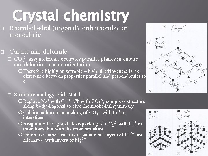 Crystal chemistry Rhombohedral (trigonal), orthorhombic or monoclinic Calcite and dolomite: CO 32 - assymetrical; Crystal chemistry Rhombohedral (trigonal), orthorhombic or monoclinic Calcite and dolomite: CO 32 - assymetrical;