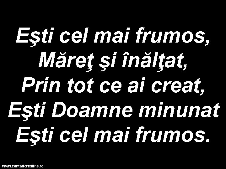 Eşti cel mai frumos, Măreţ şi înălţat, Prin tot ce ai creat, Eşti Doamne