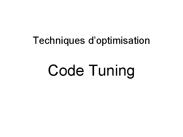 Techniques d’optimisation Code Tuning 