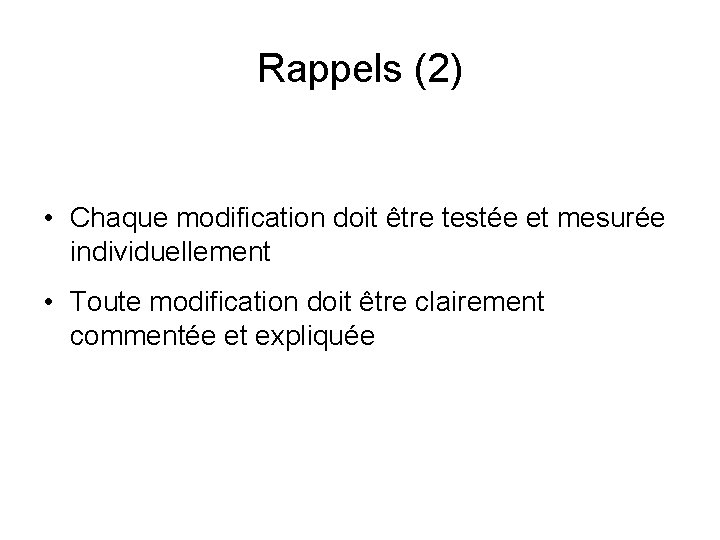 Rappels (2) • Chaque modification doit être testée et mesurée individuellement • Toute modification