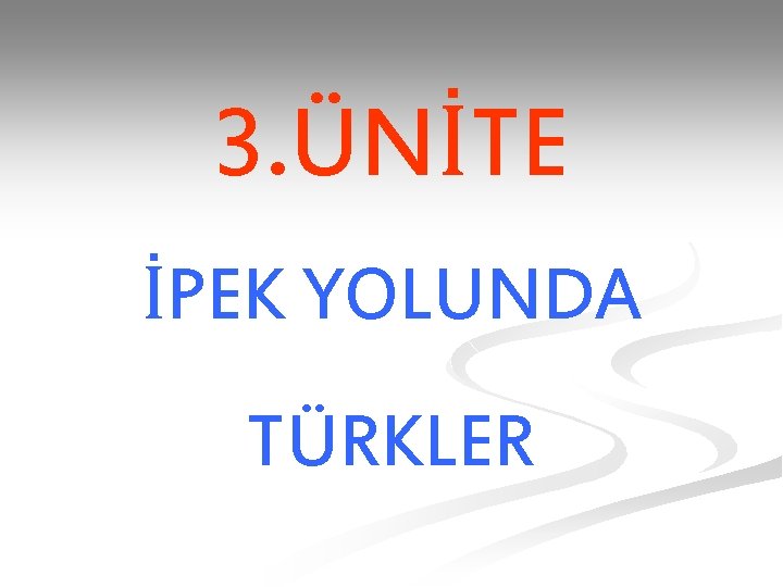 3. ÜNİTE İPEK YOLUNDA TÜRKLER 