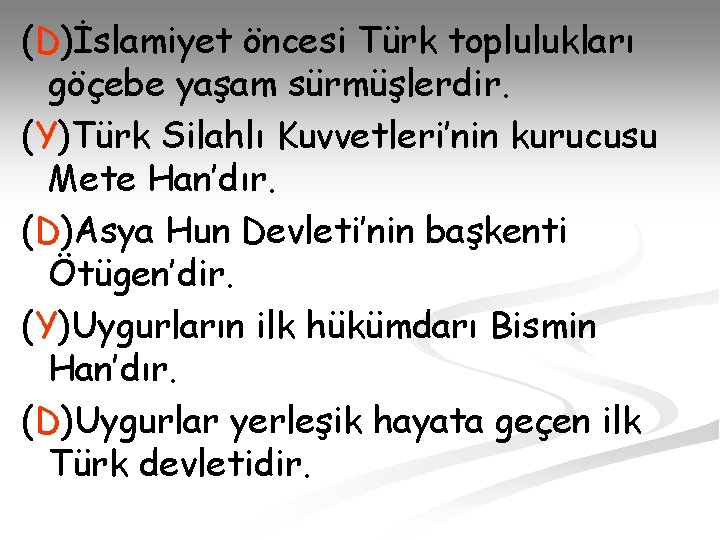 (D)İslamiyet öncesi Türk toplulukları göçebe yaşam sürmüşlerdir. (Y)Türk Silahlı Kuvvetleri’nin kurucusu Mete Han’dır. (D)Asya