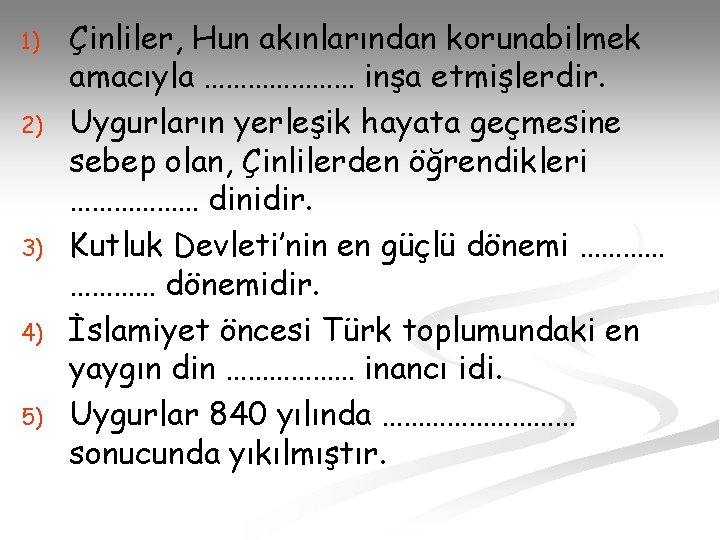 1) 2) 3) 4) 5) Çinliler, Hun akınlarından korunabilmek amacıyla ………………… inşa etmişlerdir. Uygurların