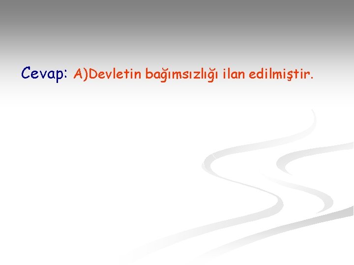 Cevap: A)Devletin bağımsızlığı ilan edilmiştir. 