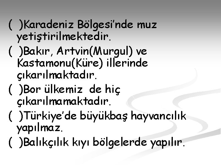 ( )Karadeniz Bölgesi’nde muz yetiştirilmektedir. ( )Bakır, Artvin(Murgul) ve Kastamonu(Küre) illerinde çıkarılmaktadır. ( )Bor