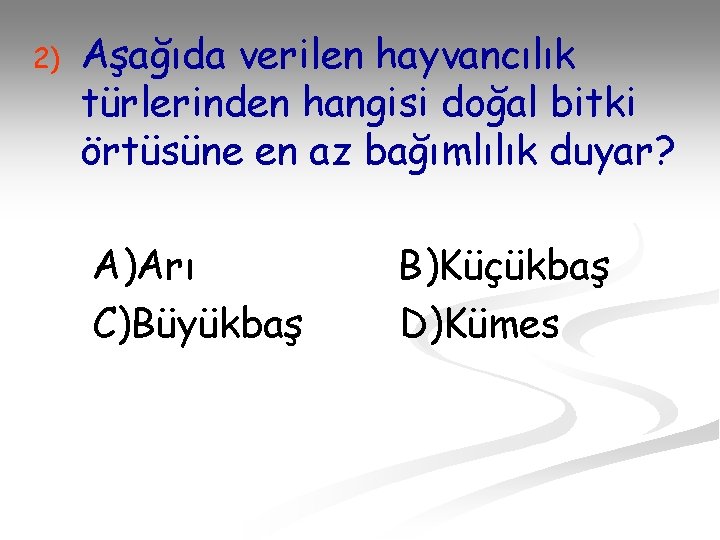 2) Aşağıda verilen hayvancılık türlerinden hangisi doğal bitki örtüsüne en az bağımlılık duyar? A)Arı