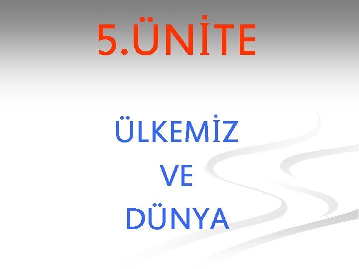 5. ÜNİTE ÜLKEMİZ VE DÜNYA 