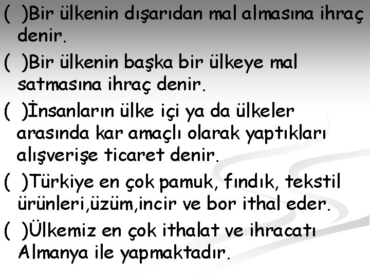 ( )Bir ülkenin dışarıdan mal almasına ihraç denir. ( )Bir ülkenin başka bir ülkeye