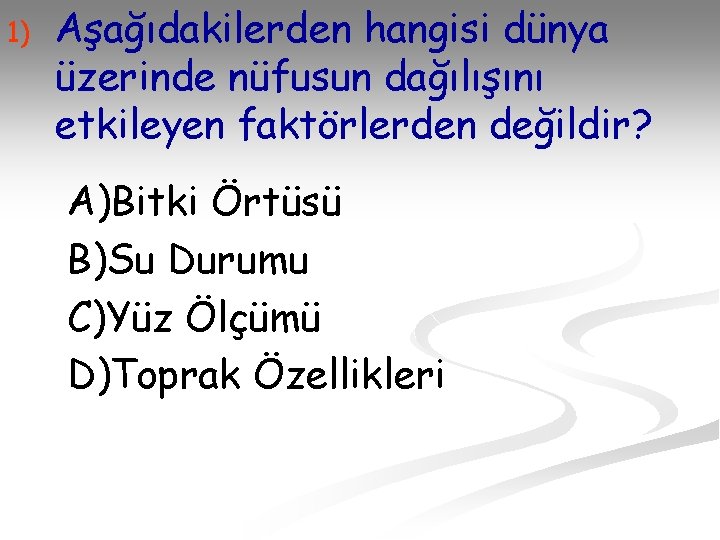 1) Aşağıdakilerden hangisi dünya üzerinde nüfusun dağılışını etkileyen faktörlerden değildir? A)Bitki Örtüsü B)Su Durumu