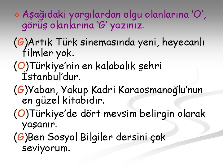 v Aşağıdaki yargılardan olgu olanlarına ‘O’, görüş olanlarına ‘G’ yazınız. (G)Artık Türk sinemasında yeni,