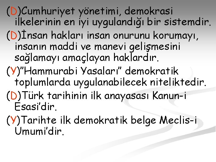 (D)Cumhuriyet yönetimi, demokrasi ilkelerinin en iyi uygulandığı bir sistemdir. (D)İnsan hakları insan onurunu korumayı,