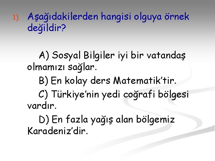 1) Aşağıdakilerden hangisi olguya örnek değildir? A) Sosyal Bilgiler iyi bir vatandaş olmamızı sağlar.